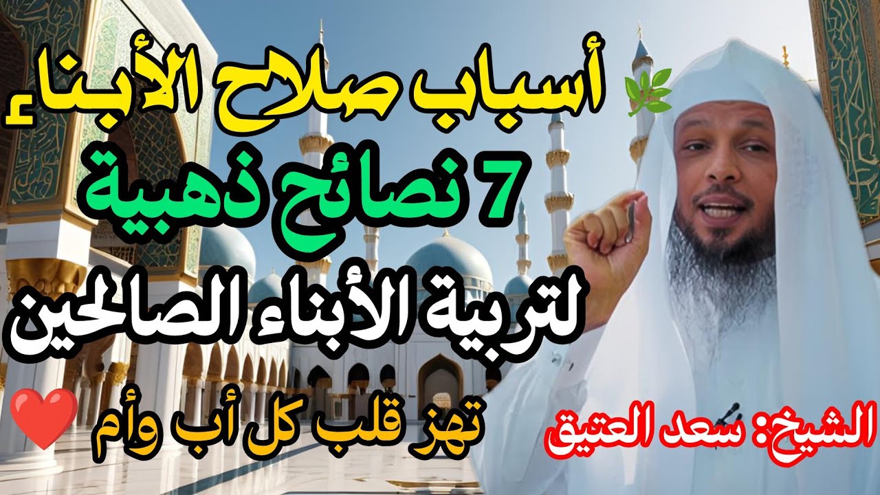 أسباب صلاح الأبناء 🌿 7 نصائح ذهبية تهز قلب كل أب وأم | الشيخ سعد العتيق | سكينة القلوب