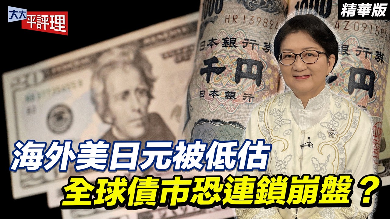海外美日元被低估 全球債市恐連鎖崩盤？【大大平評理精華•雷倩】
