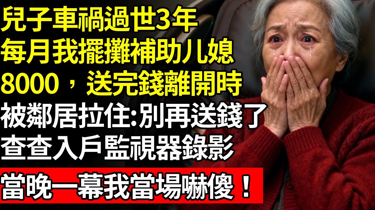兒子車禍過世3年，每月我擺攤補貼媳婦8000塊，送完錢離開時，被鄰居拉住，悄悄跟我說：別再送錢了，查查入戶監控錄像，當晚我看到一幕，當場嚇傻！#養老#不孝子#人間家事#退休金