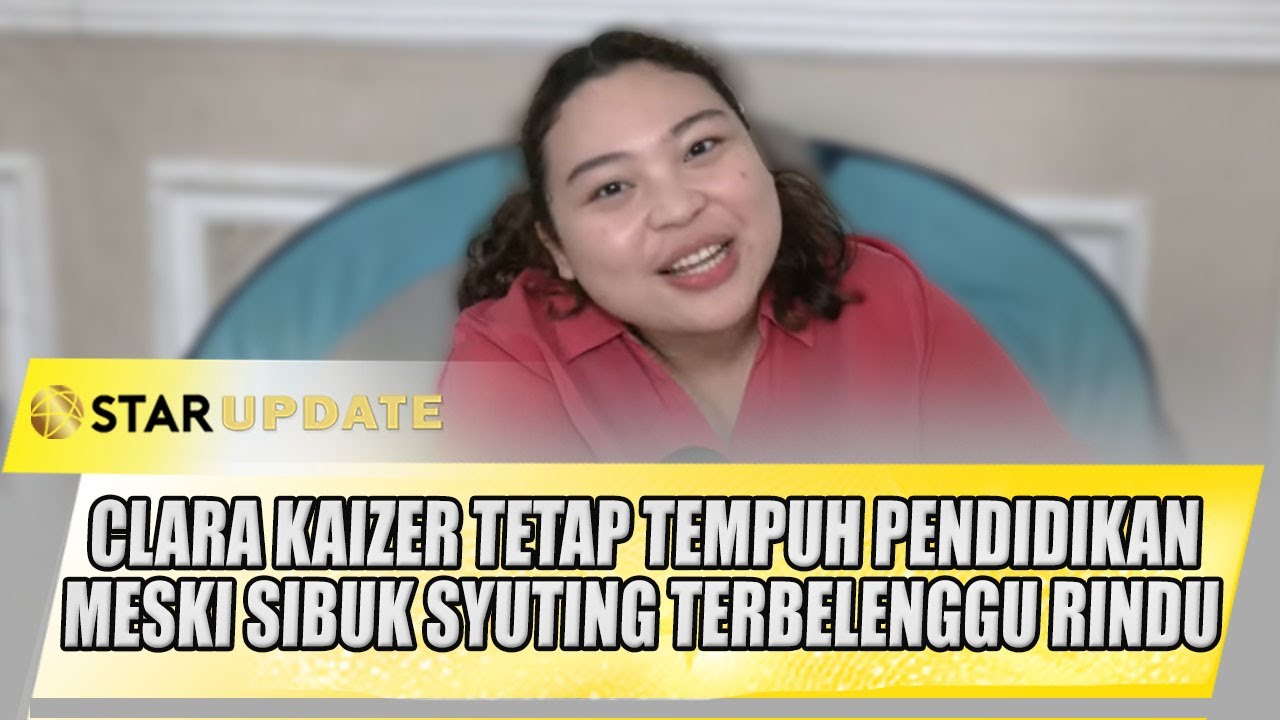 CLARA KAIZER TETAP TEMPUH PENDIDIKAN MESKI SIBUK SYUTING TERBELENGGU RINDU | STAR UPDATE