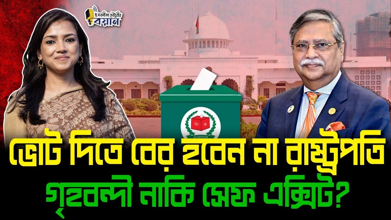 ভোট দিতে বের হবেন না রাষ্ট্রপতি - গৃহবন্দী নাকি সেফ এক্সিট?।। Nobonita Chowdhury
