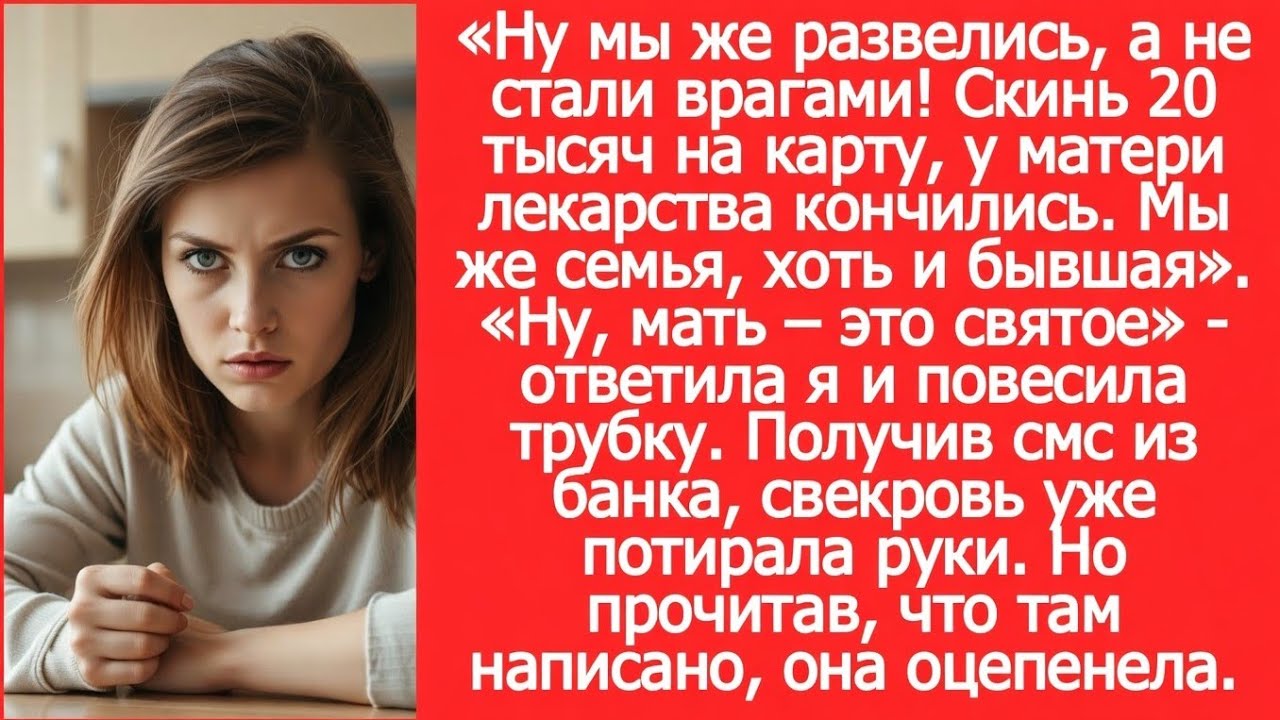 Ну мы же развелись, а не стали врагами! Скинь 20 тысяч на карту, у матери лекарства кончились.