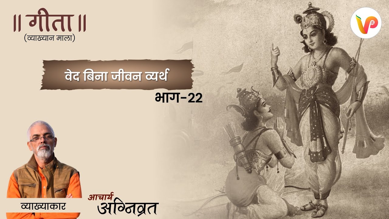 भाग - 22 l वेद बिना जीवन व्यर्थ l गीता (व्याख्यान माला) l आचार्य अग्निव्रत