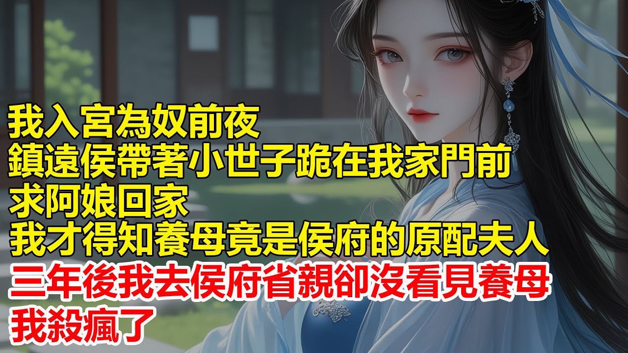 我入宮為奴前夜，鎮遠侯帶著小世子跪在我家門前，求阿娘回家，我才得知養母竟是侯府的原配夫人，三年後我去侯府省親卻沒看見養母，我殺瘋了....