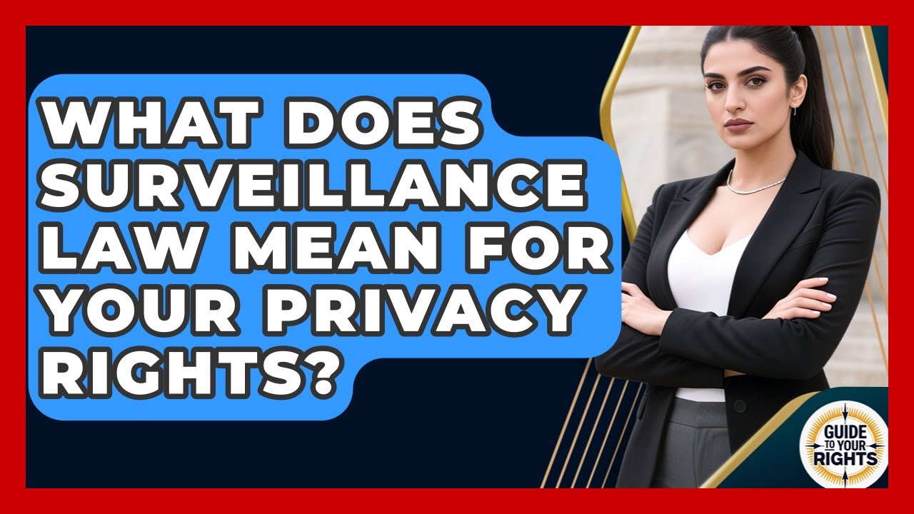 What Does Surveillance Law Mean For Your Privacy Rights? - Guide To Your Rights