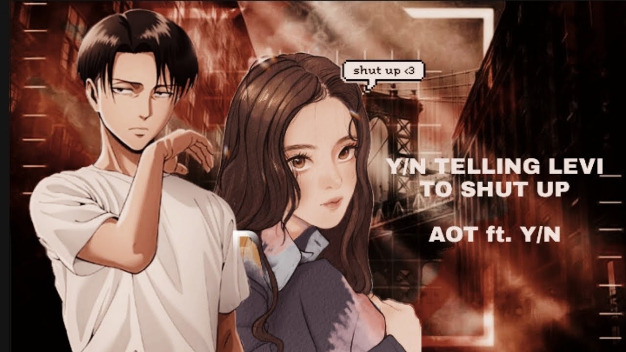 [ AOT ft.  Y/N] Y/N TELLING LEVI TO SHUT UP