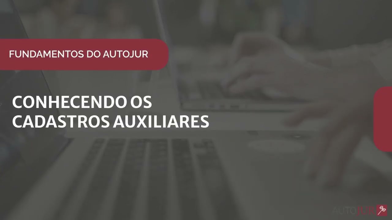 AUTOJUR: Conhecendo os Cadastros Auxiliares