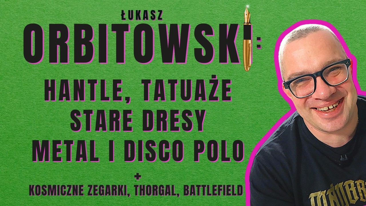 ŁUKASZ ORBITOWSKI: największy (!) polski pisarz o muzyce, tatuażach, zegarkach, pakowaniu i gamingu