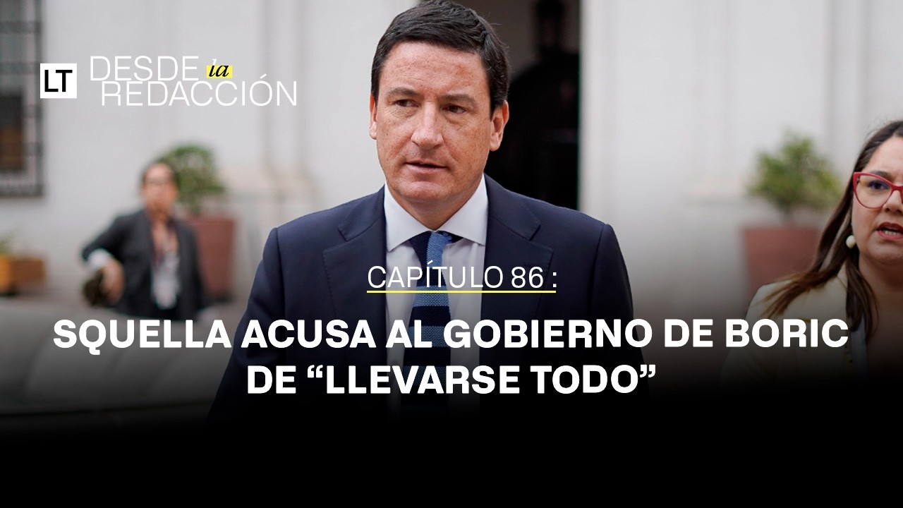 Desde la Redacción: Squella acusa al gobierno de Boric de “llevarse todo”