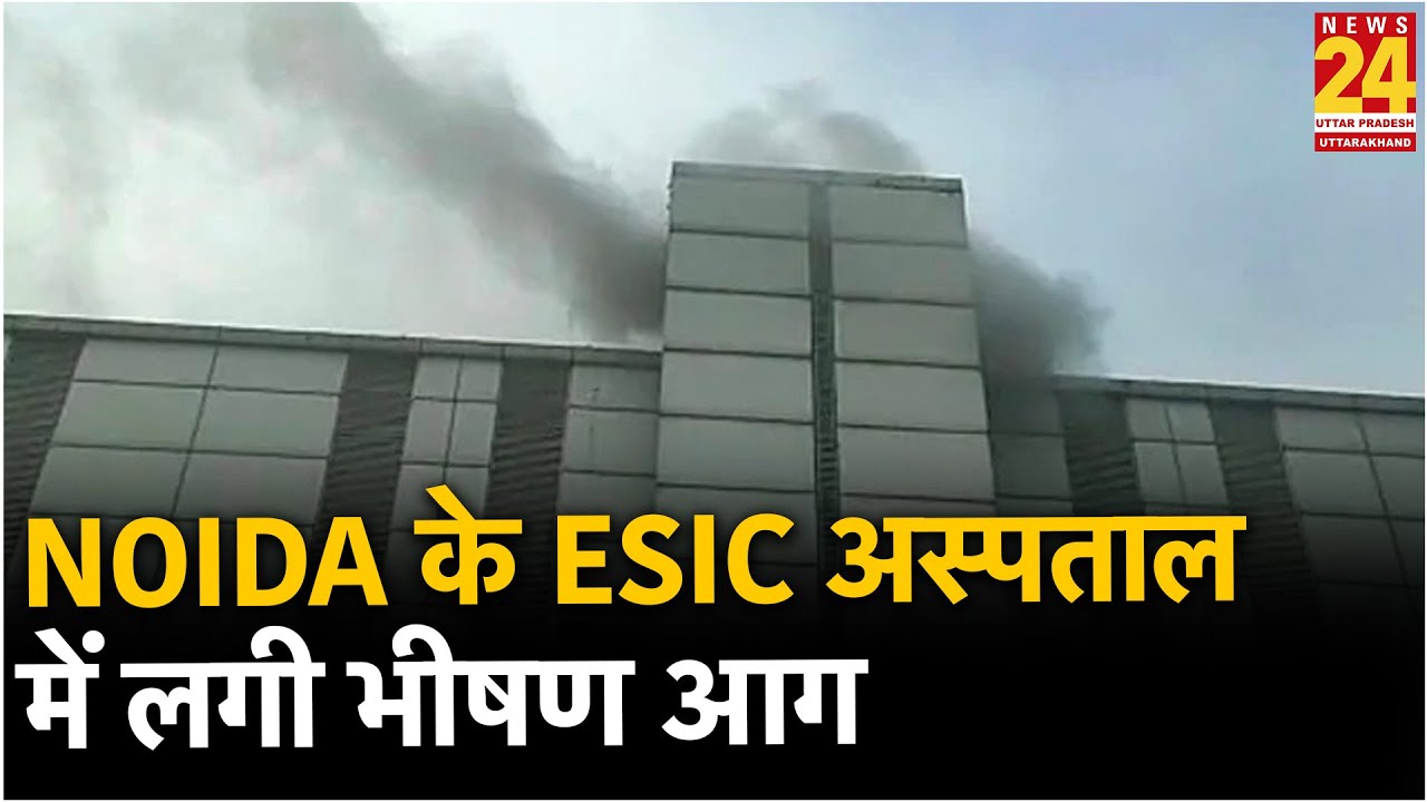Noida के ESIC अस्पताल में लगी भीषण आग, शिफ्ट किए गए सभी मरीज