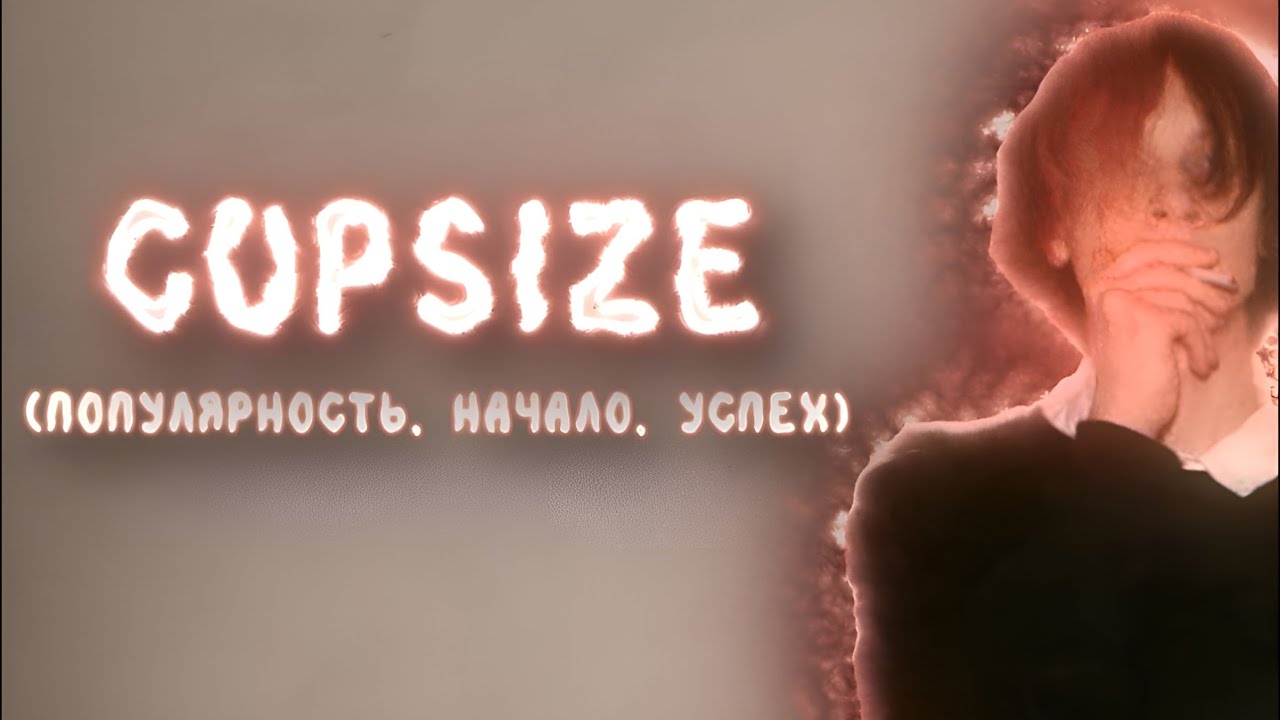 КТО ТАКОЙ CUPSIZE? (Популярность, начало, успех)