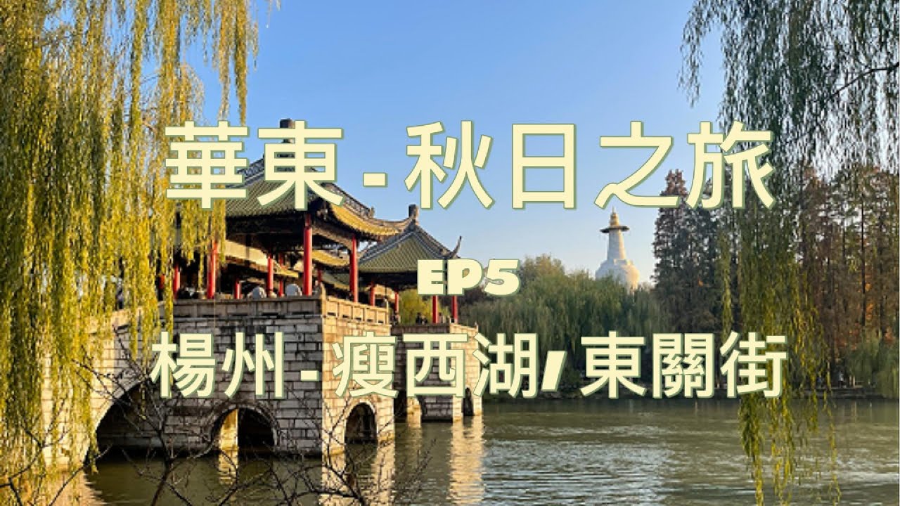 華東秋日之旅 - EP5 :  楊州- 瘦西湖 / 東關街