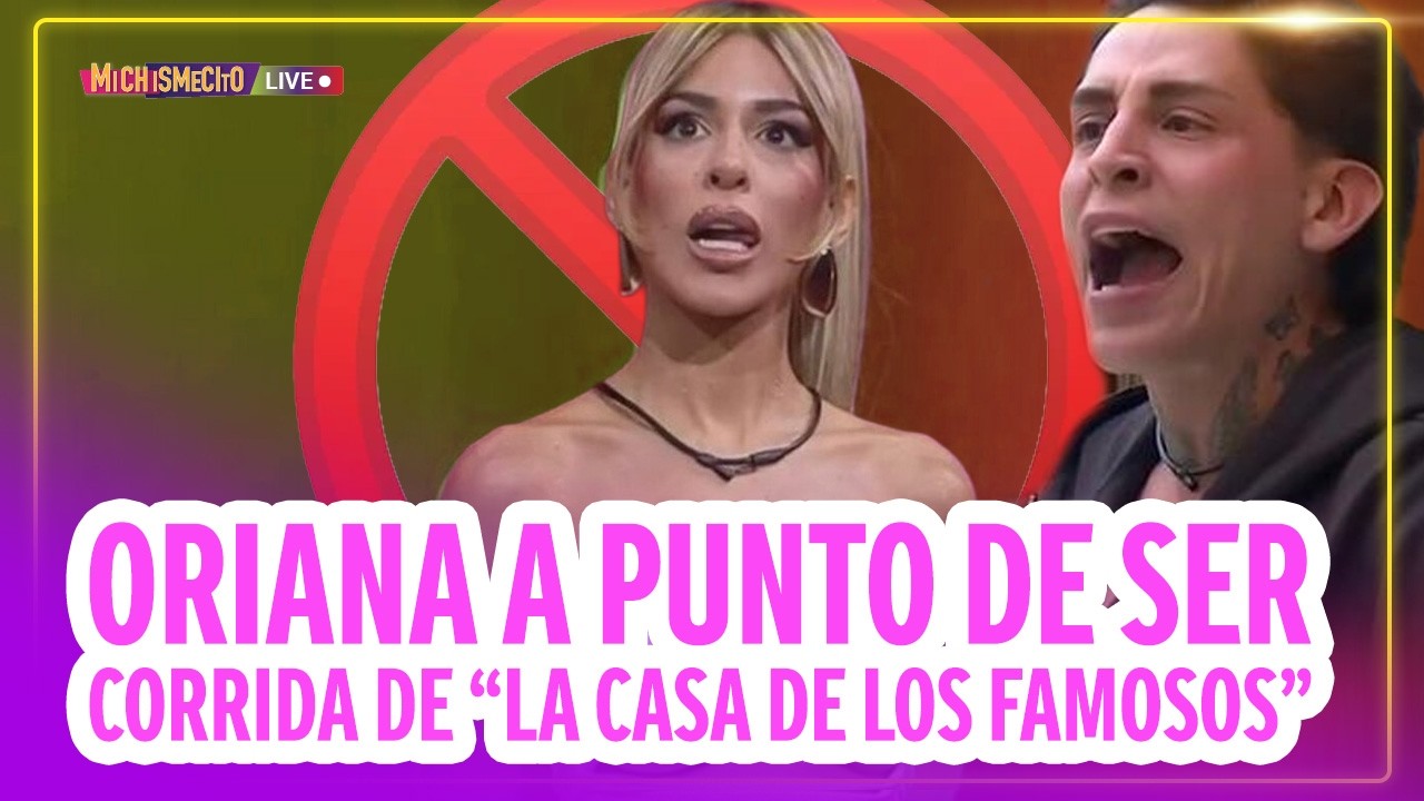 Oriana a punto de ser corrida de “La casa de los famosos” / MICHISMECITO