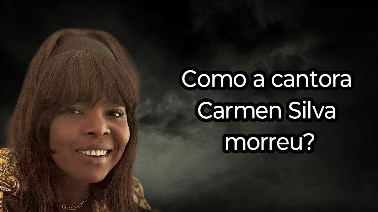 COMO A CANTORA CARMEN SILVA MORREU?