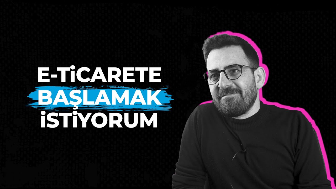 E - Ticarete Başlamak İstiyorum Neler Yapmalıyım ? @GökhanTANRIVERDİ