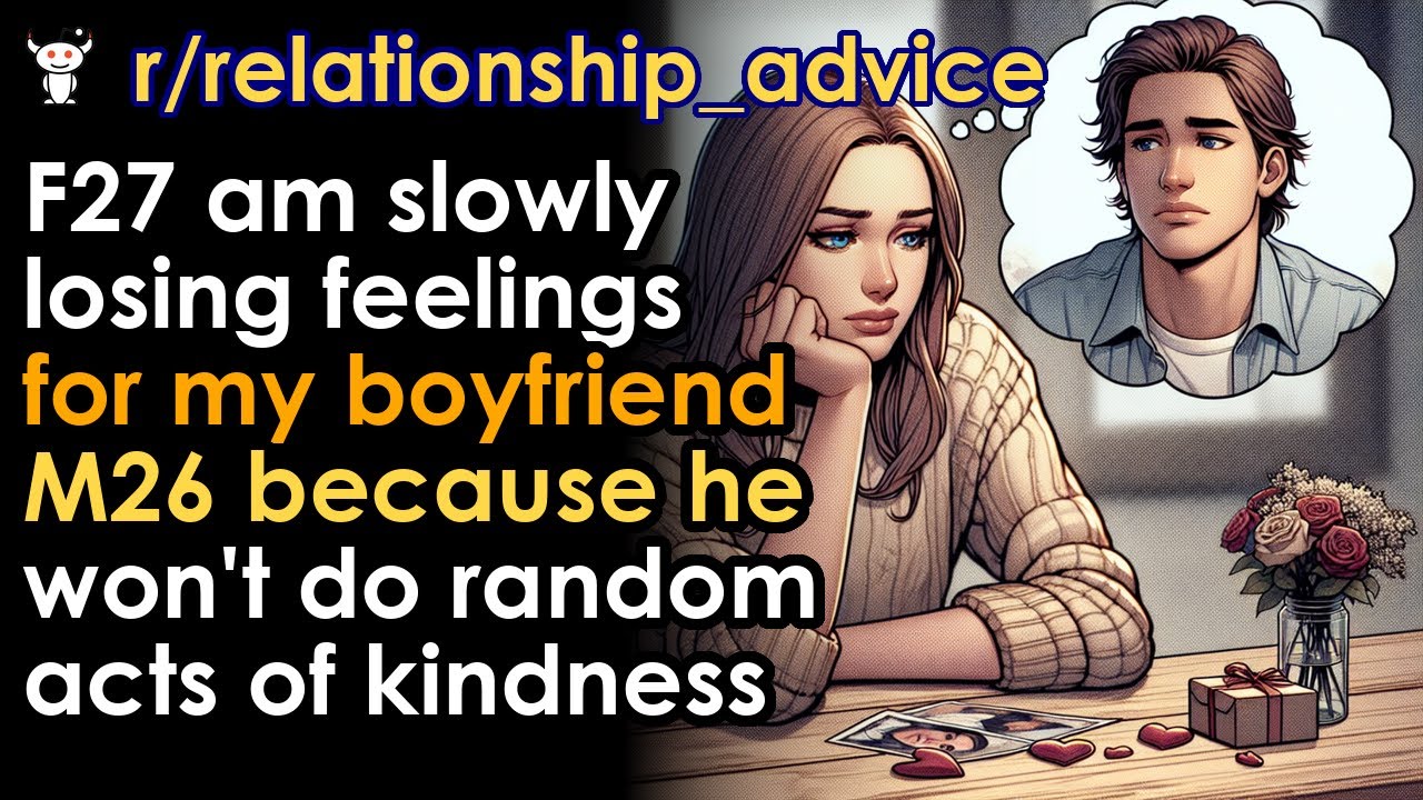 F27 am slowly losing feelings for my boyfriend M26 because he won't do random acts of kindness