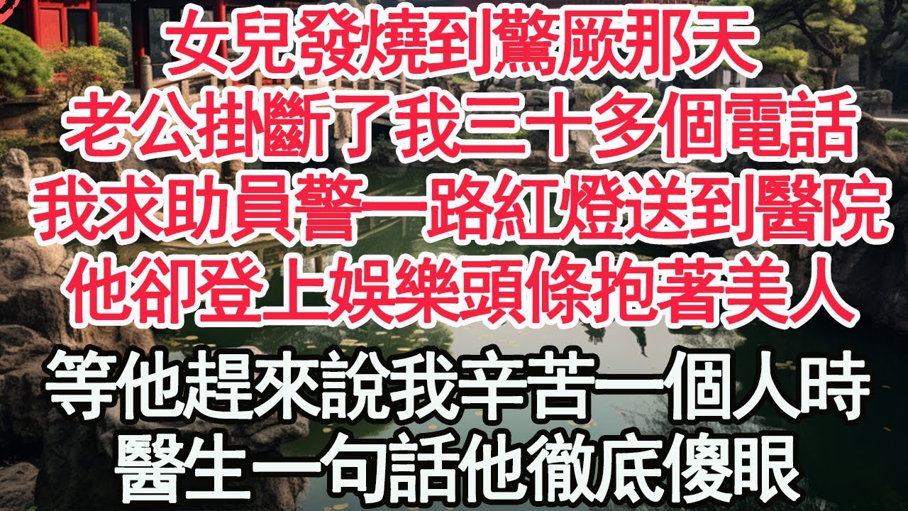 女兒發燒到驚厥那天，老公掛斷了我三十多個電話，我求助員警一路紅燈送到醫院，他卻登上娛樂頭條抱著美人，等他趕來說我辛苦一個人時，醫生一句話他徹底傻眼【顧亞男】【高光女主】【爽文】【情感】