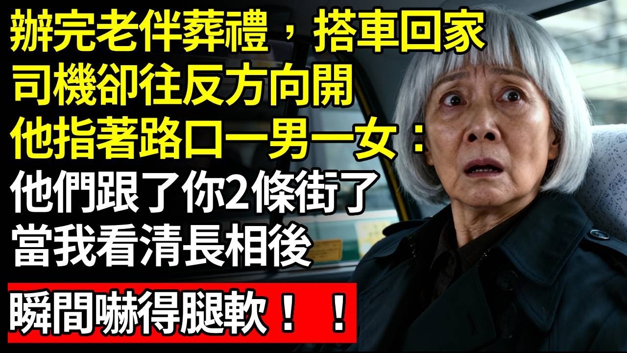 我65歲，剛辦完老伴葬禮，深夜搭計程車快到家時，司機卻突然往反方向開，我正要質問，他指著路口的一男一女：他們跟了你2條街了，當我看清長相後，瞬間嚇得腿軟，讓司機送我回鄉下逃命！#養老#老人社#人間家事