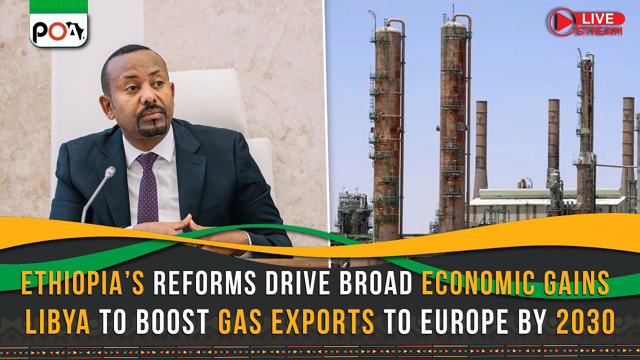 Ethiopia’s Reforms Drive Broad Economic Gains, Libya to Boost Gas Exports to Europe by 2030