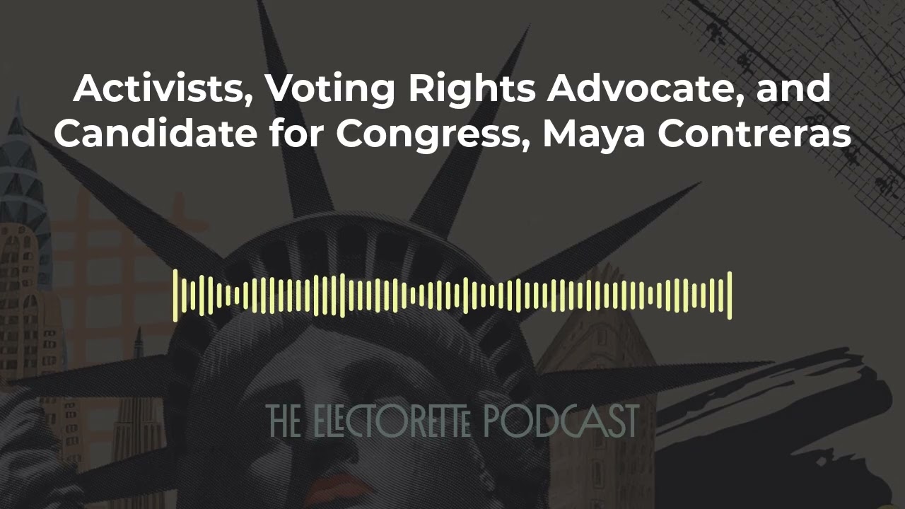 Activists, Voting Rights Advocate, and Candidate for Congress, Maya Contreras | The Electorette...