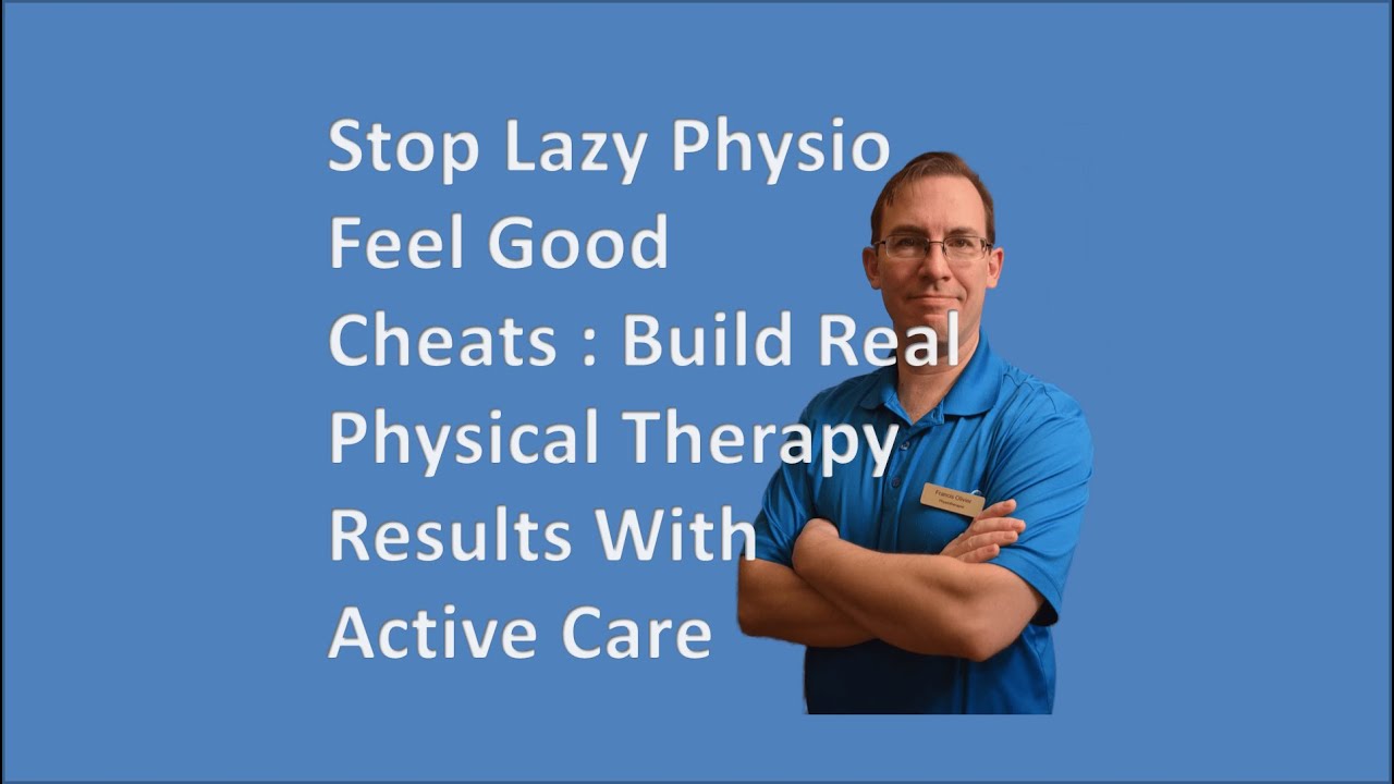Stop Lazy Physio Feel Good Cheats : Build Real Physical Therapy Results With Active Care