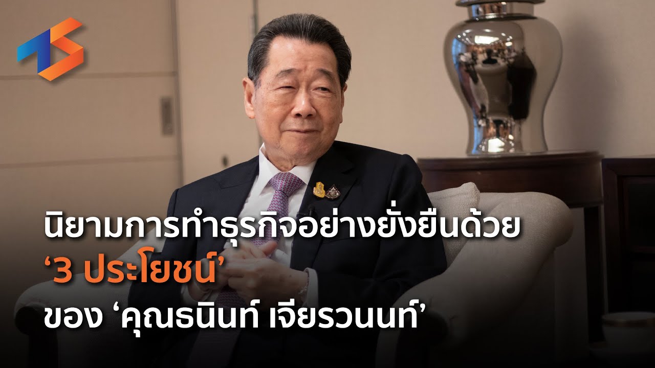 นิยามการทำธุรกิจอย่างยั่งยืนด้วย ‘3 ประโยชน์’ ของ คุณธนินท์ เจียรวนนท์