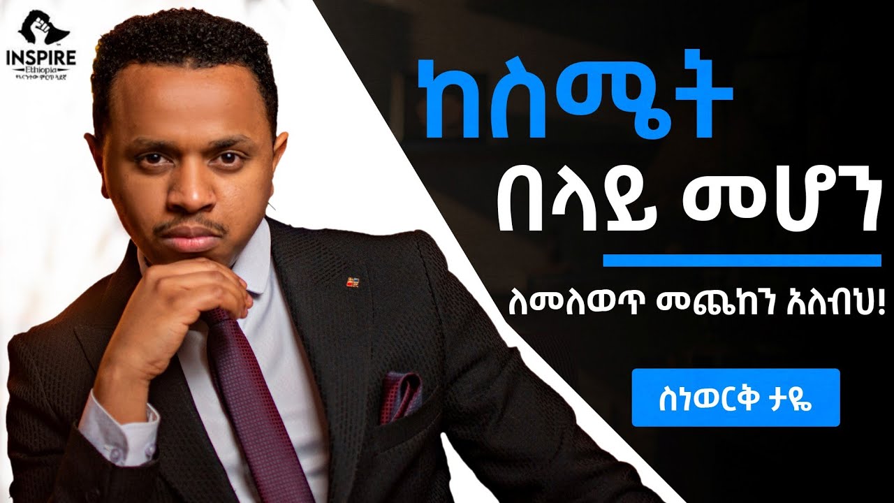 ከስሜት በላይ መሆን | ለመለወጥ መጨከን አለብህ!