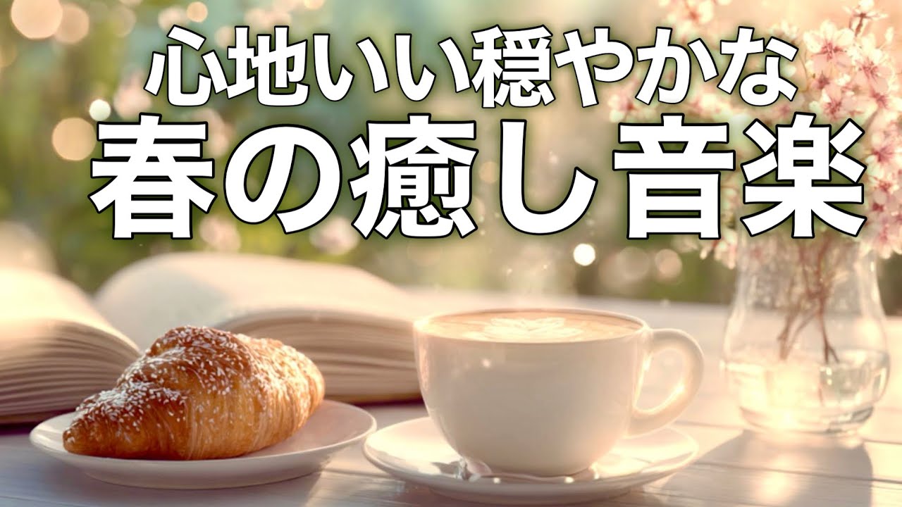 【春の癒しBGM】春を感じて心が落ち着く優しいリラックス音楽、自律神経を整え不安やストレス解消のためのヒーリングミュージック/睡眠用・作業用・勉強用BGM