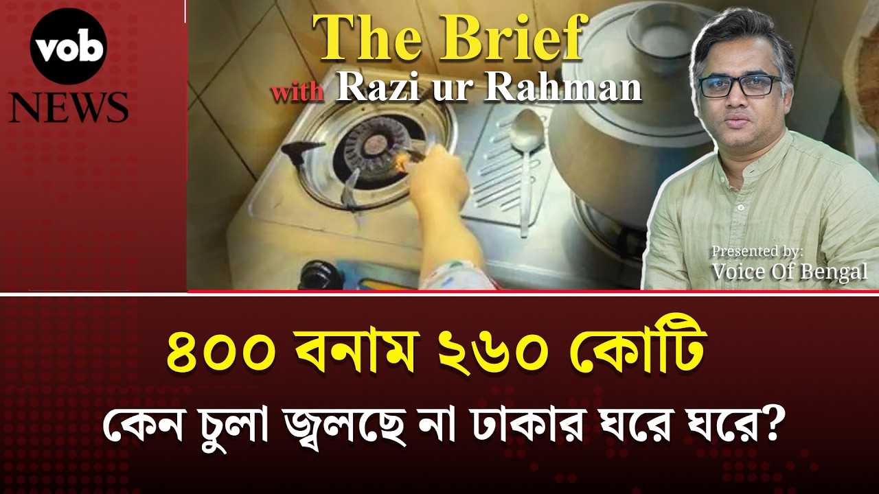৪০০ বনাম ২৬০ কোটি: কেন চুলা জ্বলছে না ঢাকার ঘরে ঘরে? | Voice of Bengal News