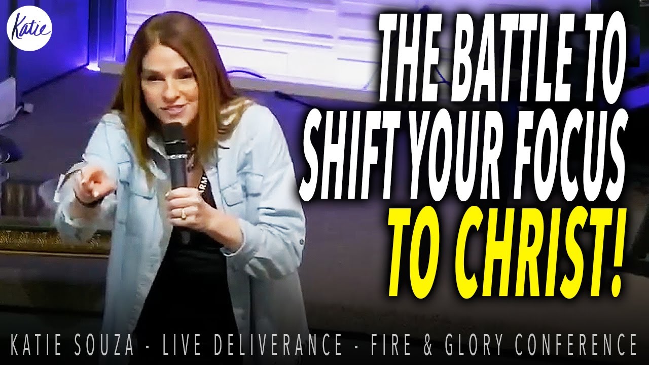 The Battle To Shift Your Focus To Christ! // Katie Souza - LIVE DELIVERANCE Fire & Glory Conference