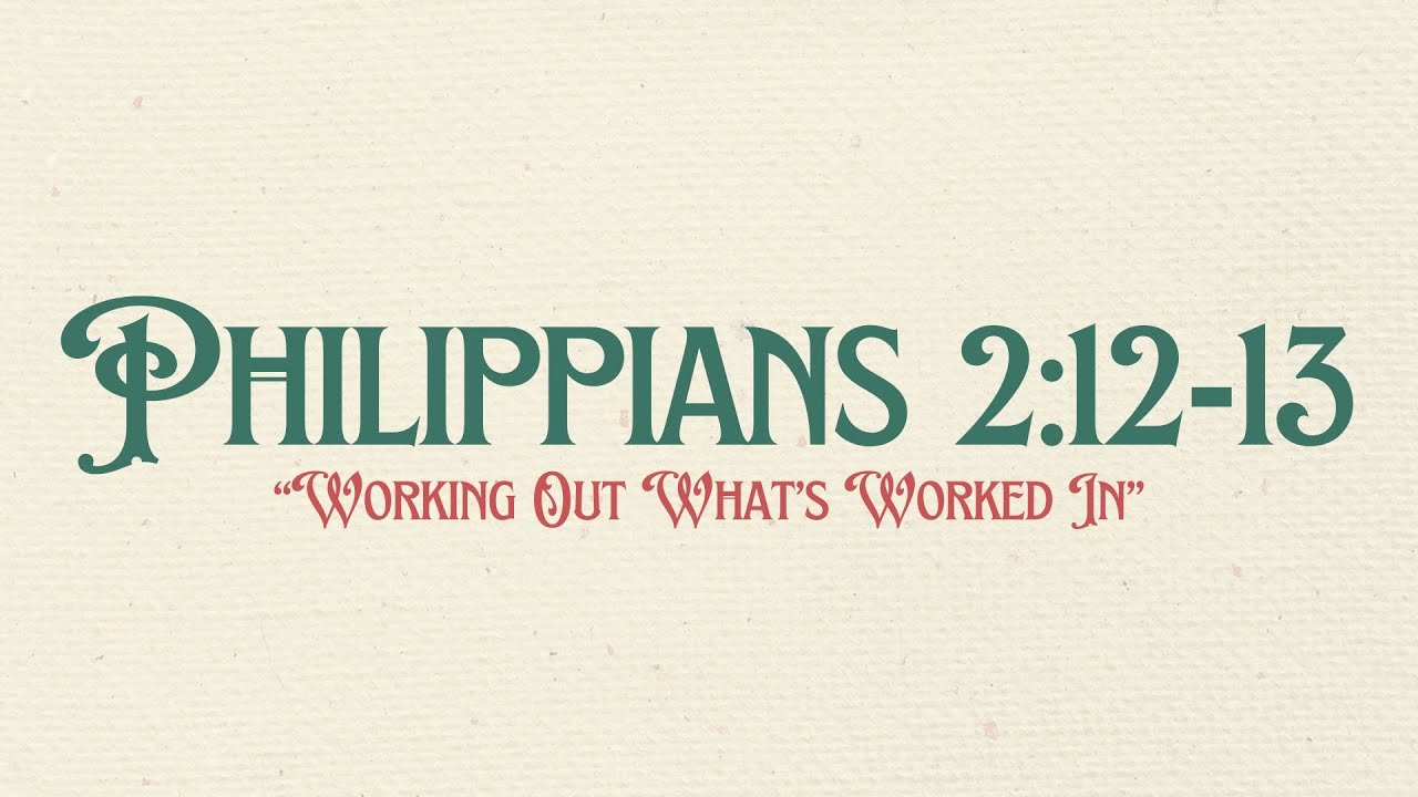 “Working Out What’s Worked In” | Philippians 2:12-13