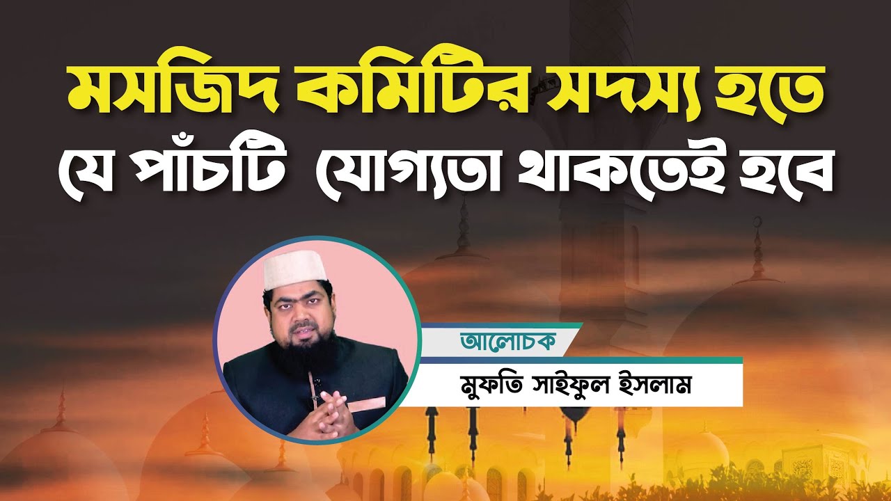 মসজিদ কমিটির সদস্য হতে যে পাঁচটি যোগ্যতা থাকতেই হবে! মুফতি সাইফুল ইসলাম