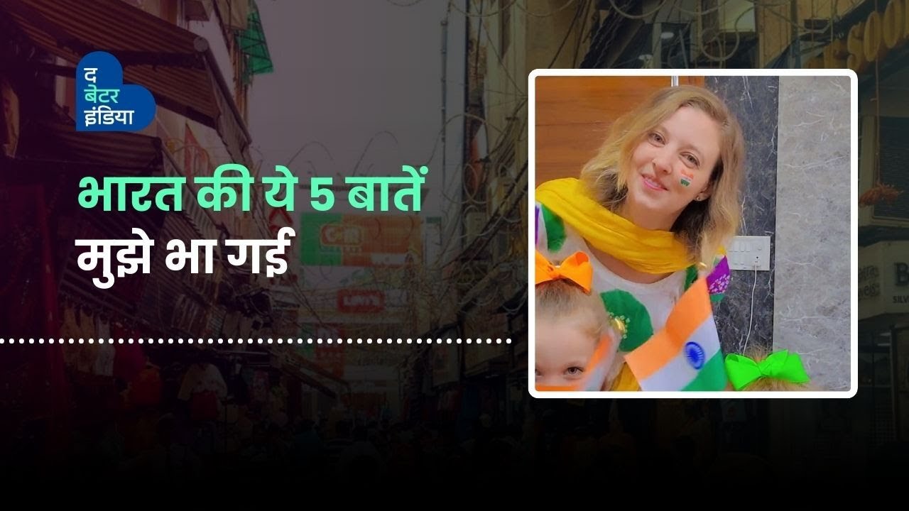 भारत की ये 5 बातें मुझे भा गई | Kristen Fischer | US Women Loves INDIA | The Better India Hindi