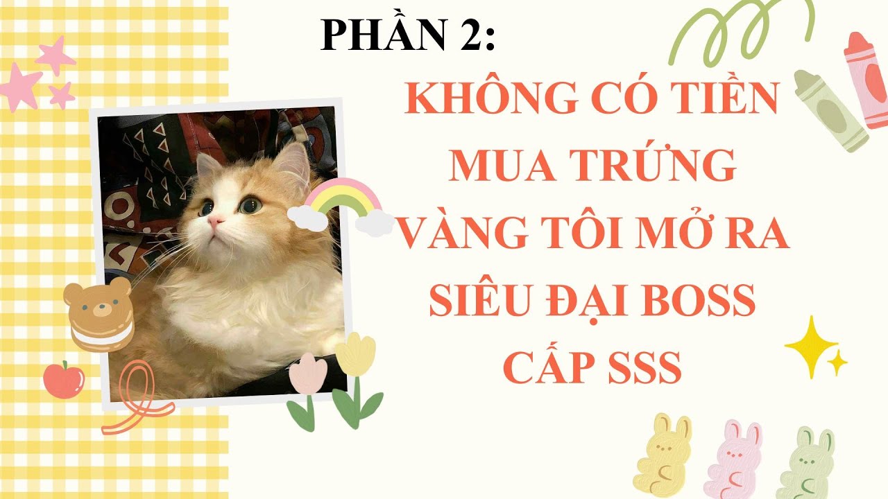 Phần 2:  KHÔNG CÓ TIỀN MUA TRỨNG VÀNG TÔI MỞ RA SIÊU ĐẠI BOSS CẤP SSS