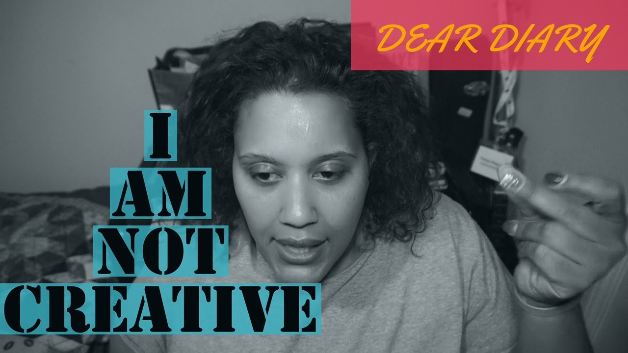 DEAR DIARY | I HAVE NO CREATIVITY
