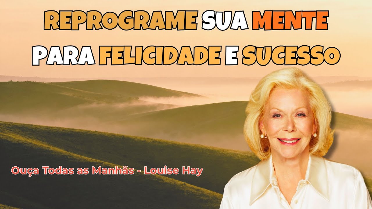 Ouça Todas as Manhãs Para Reprogramar Sua Mente para a Felicidade e o Sucesso - Louise Hay