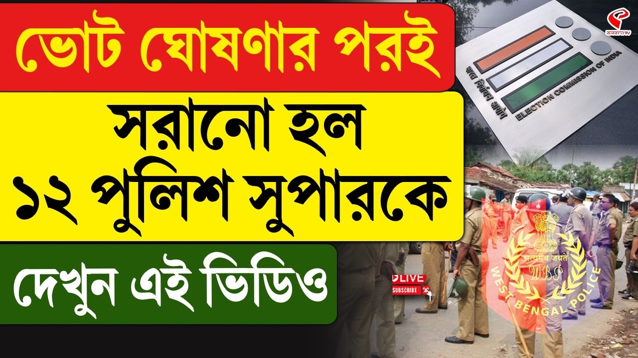 West Bengal Police | ভোট ঘোষণার পরই সরানো হল ১২ পুলিশ সুপারকে, দেখুন এই ভিডিও