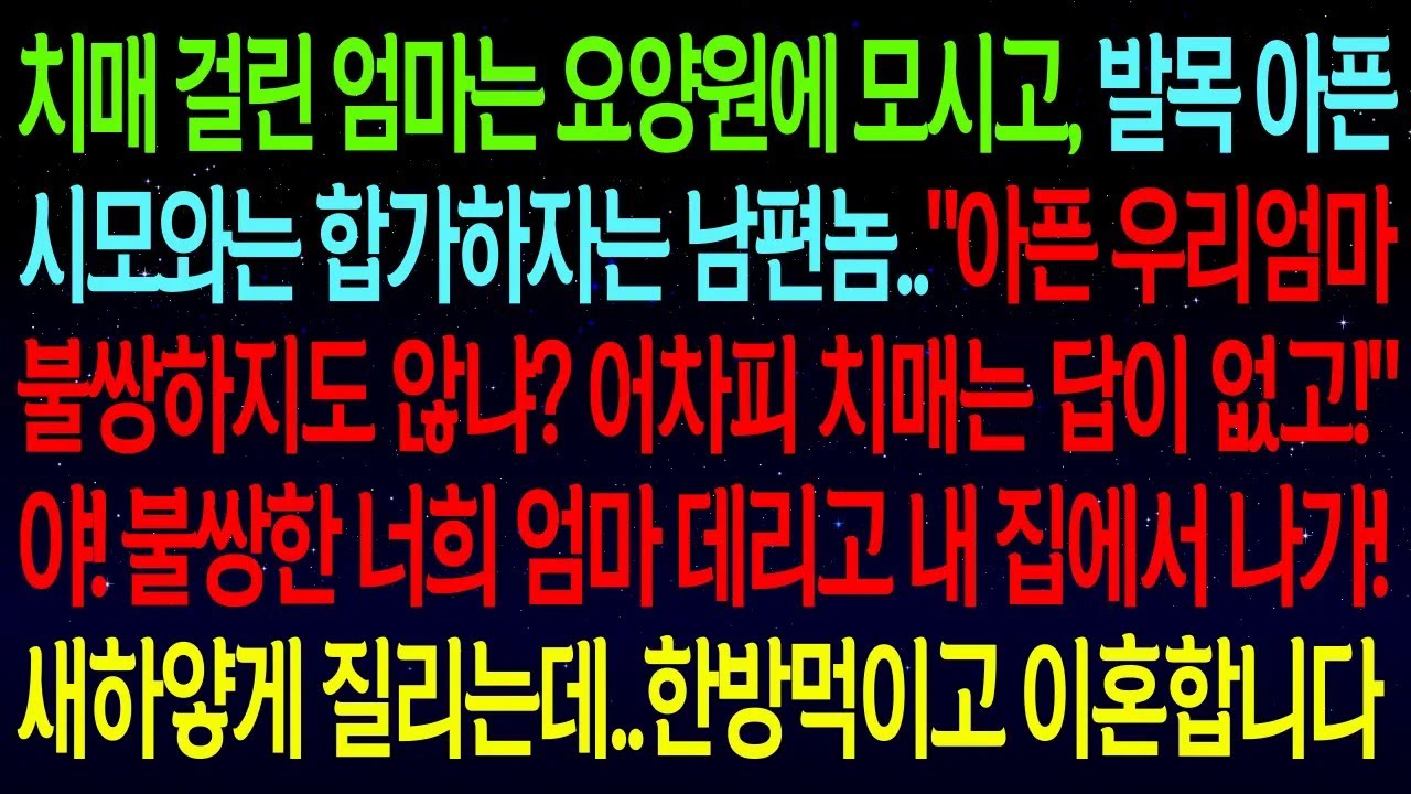 치매걸린 엄마는 요양원에 모시고, 발목아픈 시모와는 합가하자는 남편..야! 불쌍한 너희 엄마 데리고 내 집에서 나가! 새하얗게 질린 남편 한방먹이고 이혼합니다