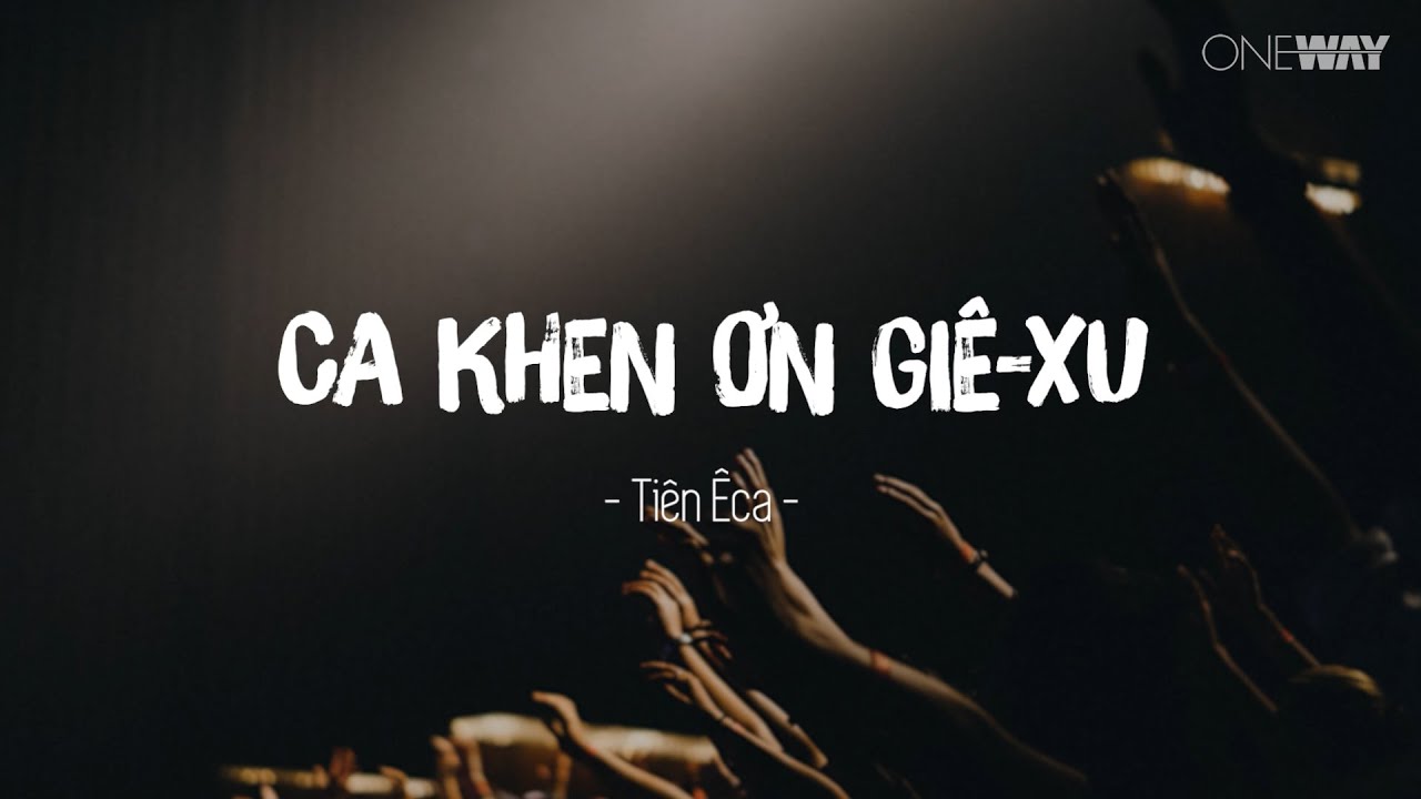 Ca Khen Ơn Giê-xu - Tiên Êca | Oneway Worship | Thánh Ca Tin Lành