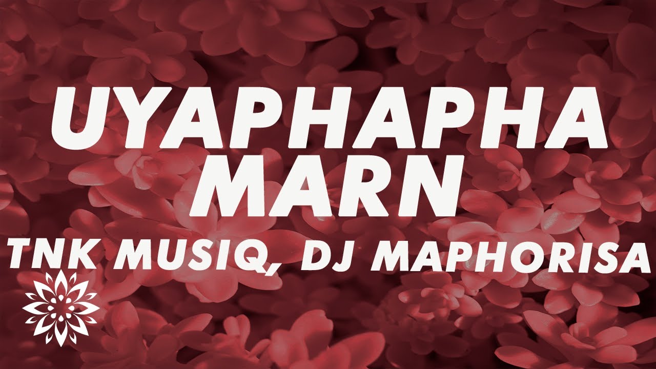 TNK MusiQ, DJ Maphorisa, Seun1401 - Uyaphapha Marn (Lyrics) ft. Scotts Maphuma & Kabelo Sings