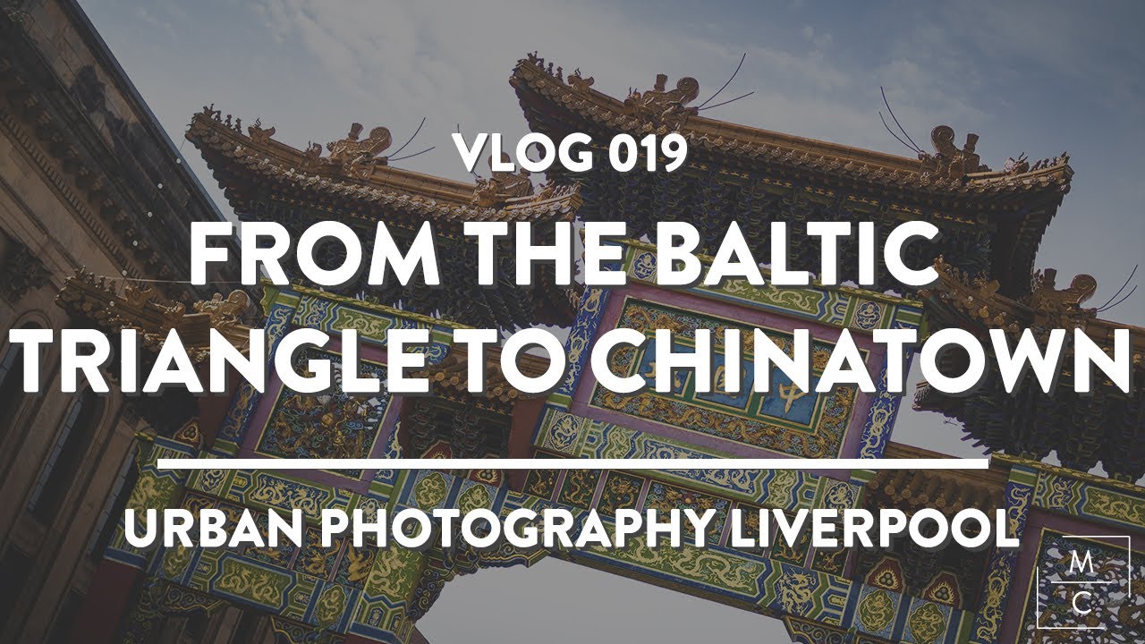 Vlog 019 - From Chinatown to the Baltic Triangle - Urban Photography in Liverpool