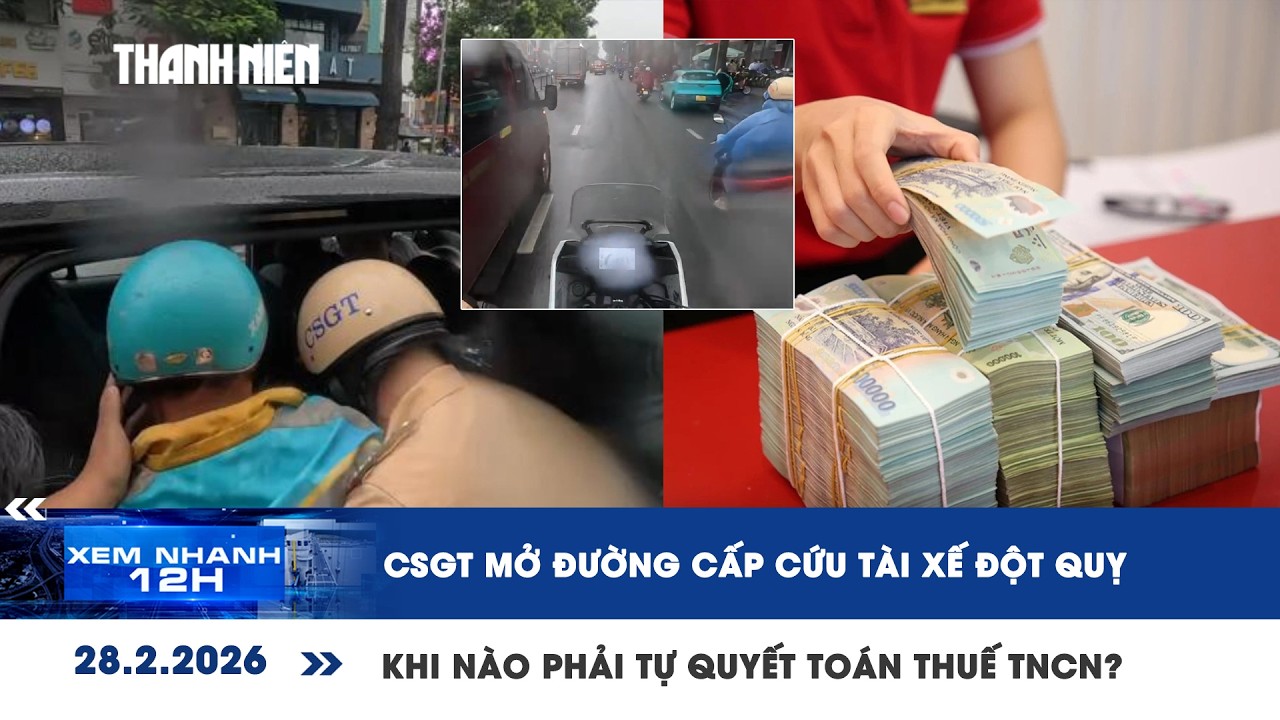 XEM NHANH 12H 28/2: CSGT mở đường cấp cứu tài xế đột quỵ | Khi nào phải tự quyết toán thuế TNCN?