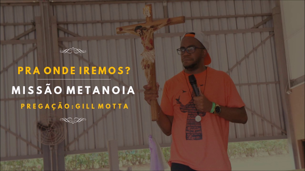 MISSÃO METANOIA (Pregador: Gill Motta)