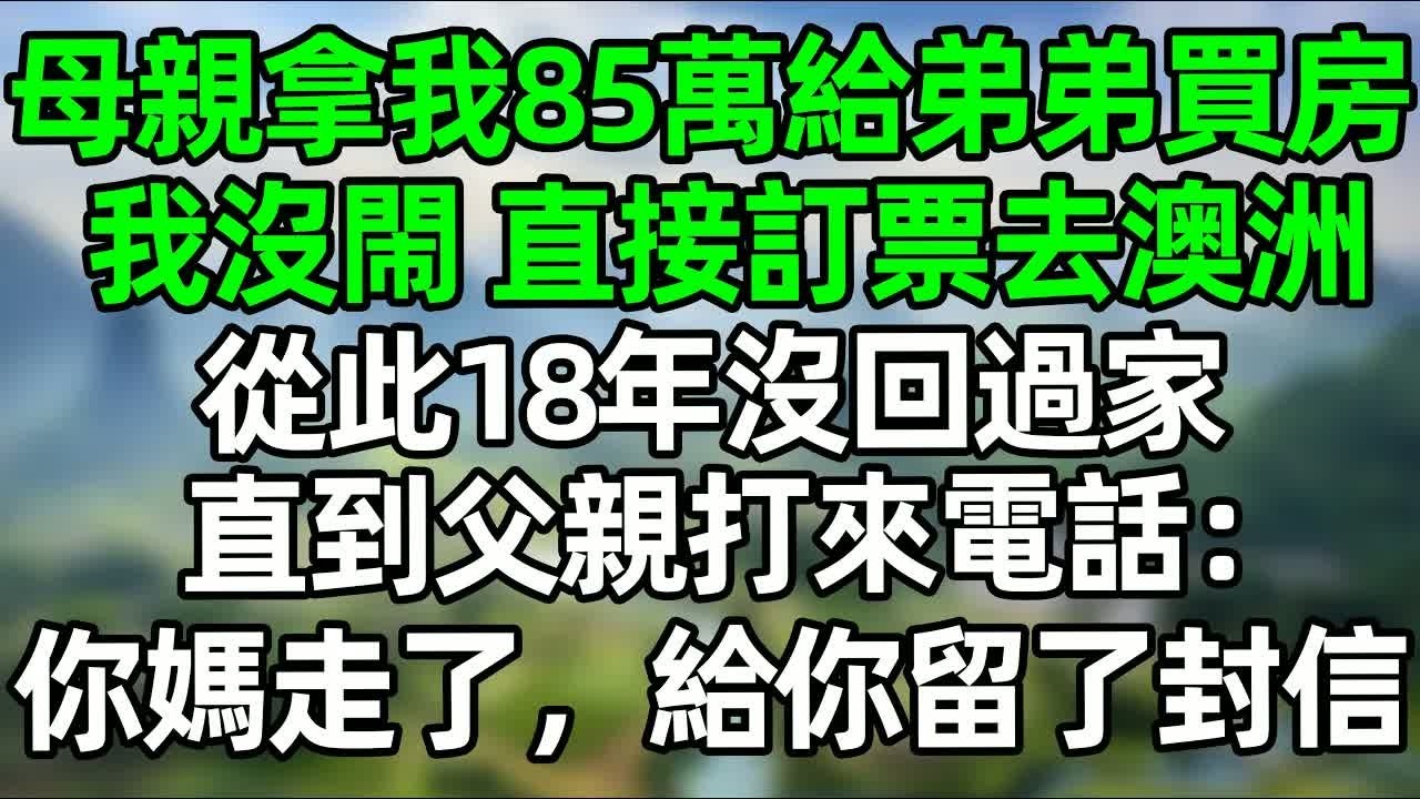 我媽拿我85萬給弟弟買房，我沒閙 直接訂票去澳洲，18年後爸爸哭著來電：你媽媽走了 給你留了封信#深夜淺讀 #夜讀人生 #大橘講故事  #情感故事 #講故事  #幸福生活