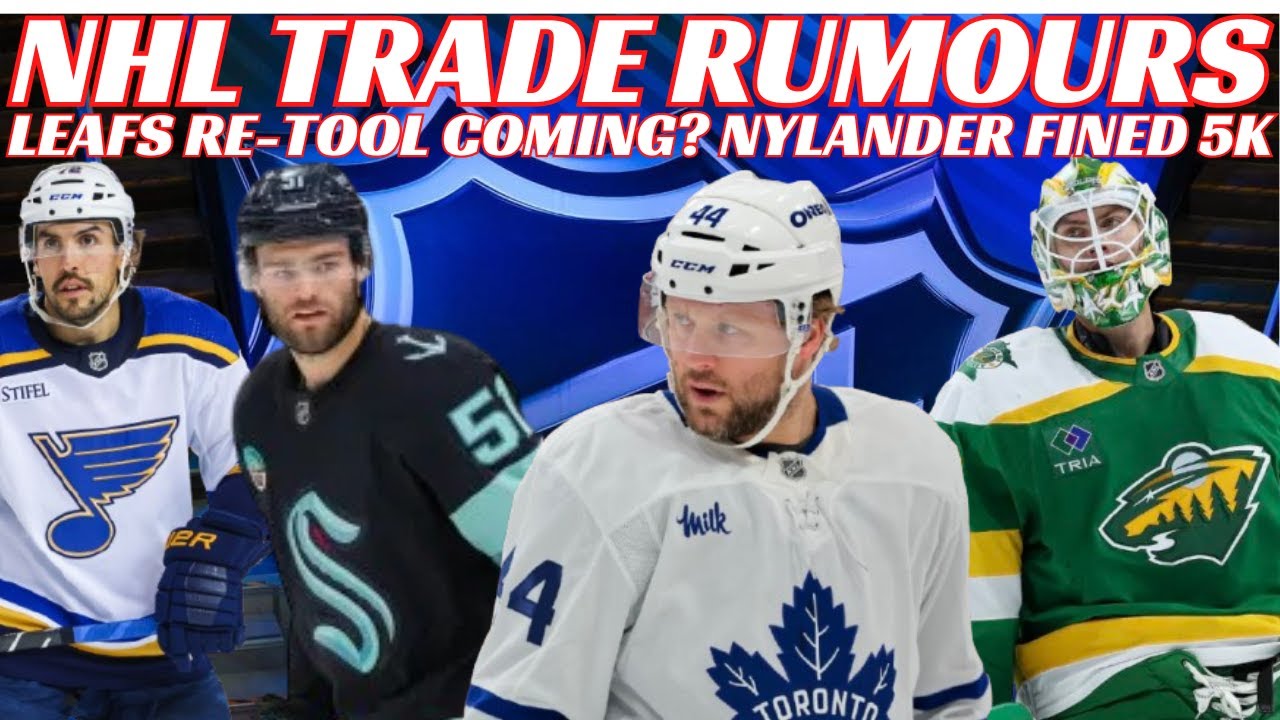 NHL Trade Rumours - Leafs Re-Tooling? NYR, Kraken, Wild, Blues, Nylander Fined, Rust Suspension?
