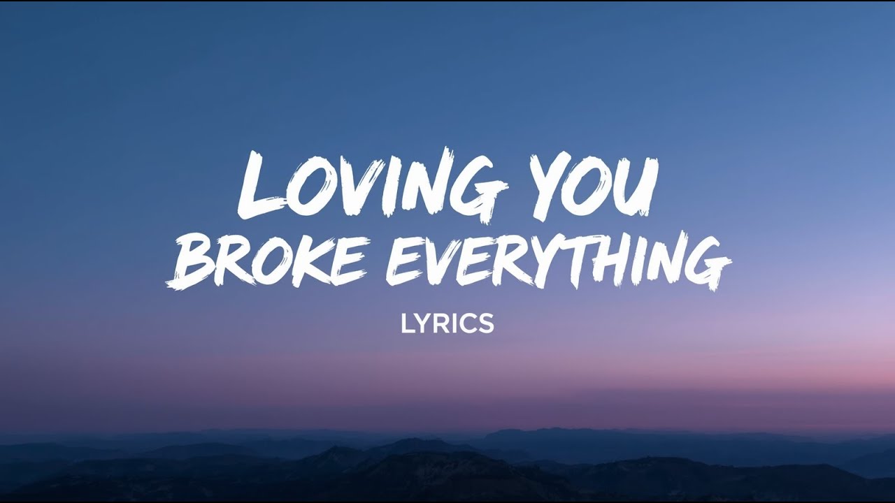 Loving You Broke Everything ( Lyrics )