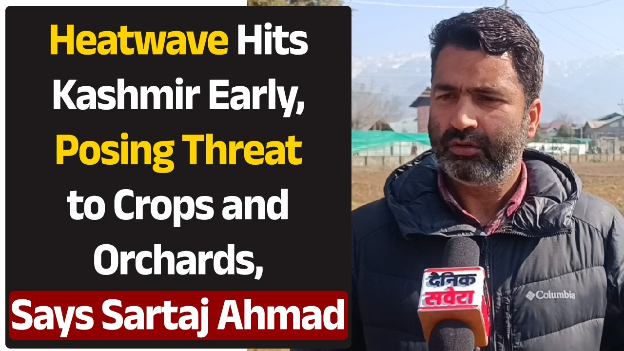 Kashmir Faces Alarming Temperature Spike: Agriculture & Horticulture at Risk, Warns Sartaj Ahmad
