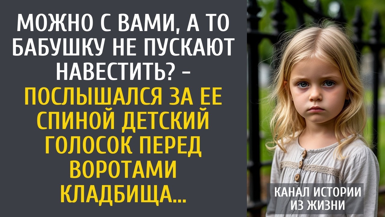 Можно с Вами, а то бабушку не пускают навестить? - послышался за ее спиной голосок перед кладбищем…