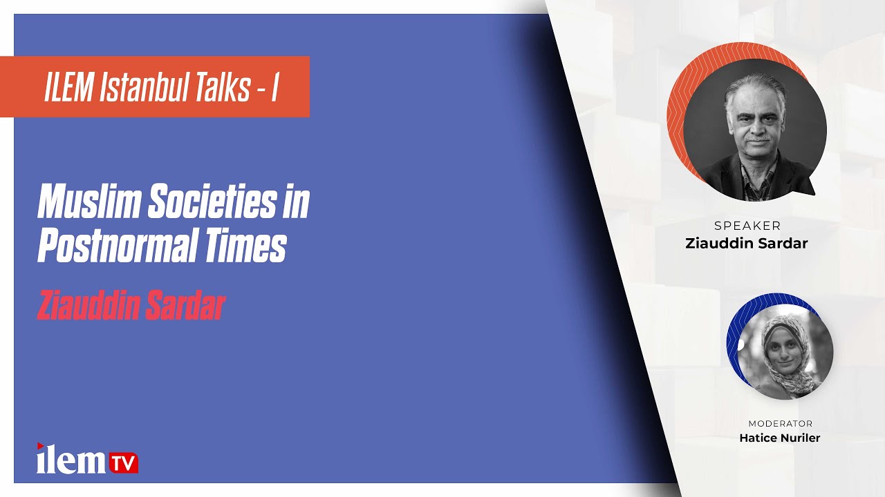 ILEM Istanbul Talks - 1 | Muslim Societies in Postnormal Times | Ziauddin Sardar