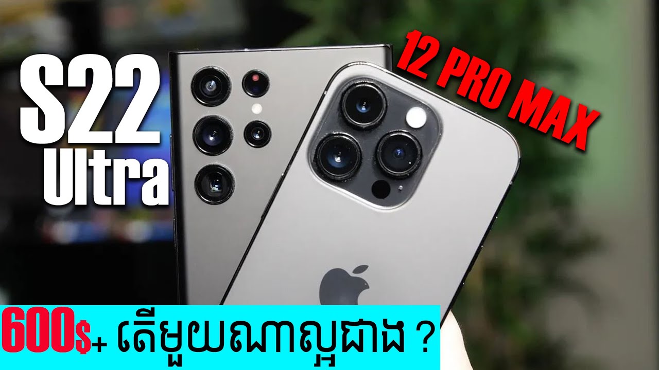 តម្លៃ 600ដុល្លារជាងដូចគ្នា គួរទិញមួយណា? រវាង S22 Ultra និង 12 Pro Max